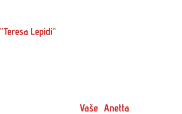 Svou bižuterii jsem pojmenovala  “Teresa Lepidi“  po svých italských předcích, kteří mne od mládí ovlivňovali svým chováním a výrazným smyslem pro eleganci. Nyní jejich úsilí stále více oceňuji a je to také inspirace při práci na nových vzorech. Mé výrobky směřují více  do módních salónů a vybraných  prodejen bižuterie.     Vaše  Anetta